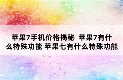 苹果7手机价格揭秘  苹果7有什么特殊功能 苹果七有什么特殊功能